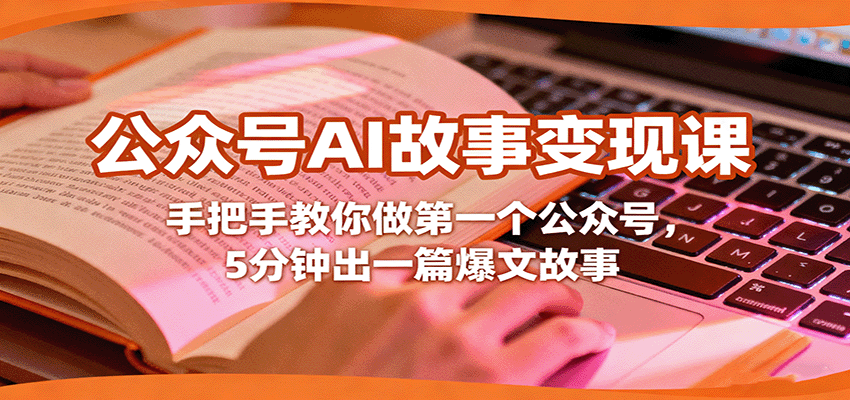 公众号AI故事变现课，手把手教你做第一个公众号，5分钟出一篇爆文故事-58创客