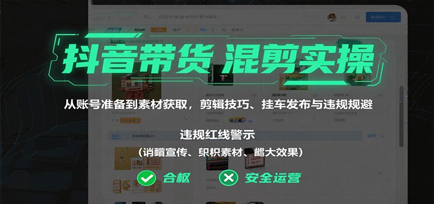 抖音带货混剪实操：从账号准备到素材获取，剪辑技巧、挂车发布与违规规避-58创客