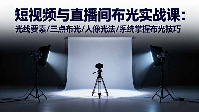 短视频与直播间布光实战课:光线要素/三点布光/人像光法/系统掌握布光技巧-申水仓