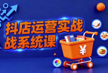 抖音小店全流程实操课,助创业者商家系统掌握抖店运营精髓-申水仓