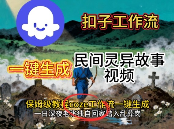 Coze扣子工作流一键生成民间灵异故事视频，保姆级教程搭建教学-58创客