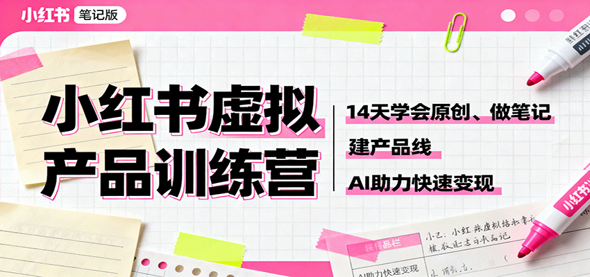 小红书虚拟产品训练营：14天学会原创、做笔记、建产品线，AI助力快速变现-58创客
