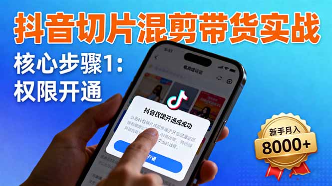 抖音切片混剪带货实战：权限开通、商品挂车、混剪手法，新手月入8000+-58创客