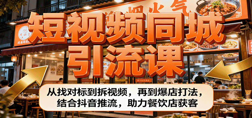短视频同城引流课：从找对标到拆视频，再到爆店打法，结合抖音推流，助力餐饮店获客-58创客