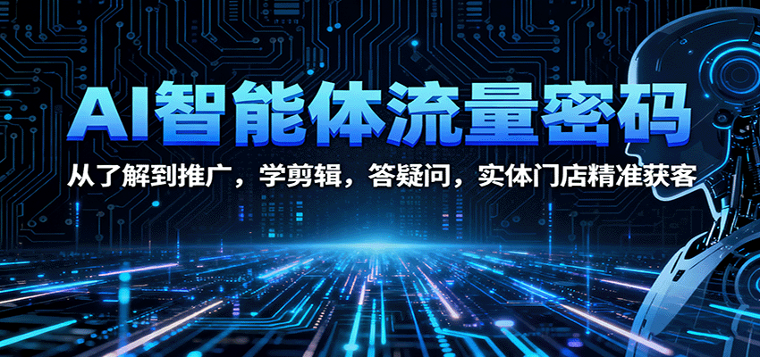 AI智能体流量密码：从了解到推广，学剪辑，答疑问，实体门店精准获客-58创客