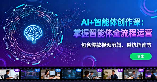 AI+智能体创作课：掌握智能体全流程运营。包含爆款视频剪辑、避坑指南等-58创客