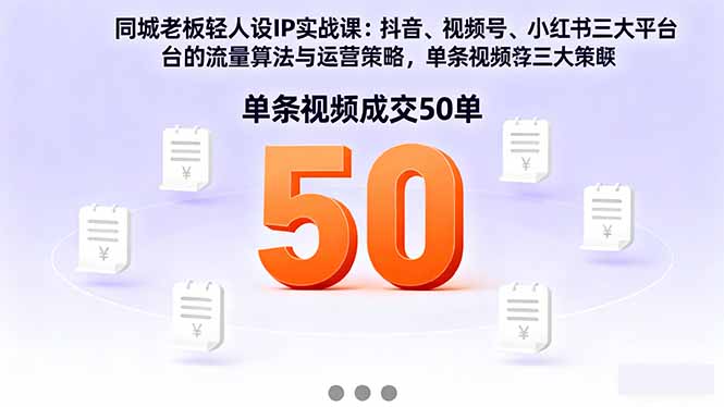 同城老板轻人设IP实战课：抖音+视频号+小红书流量算法，单条视频成交50单-58创客