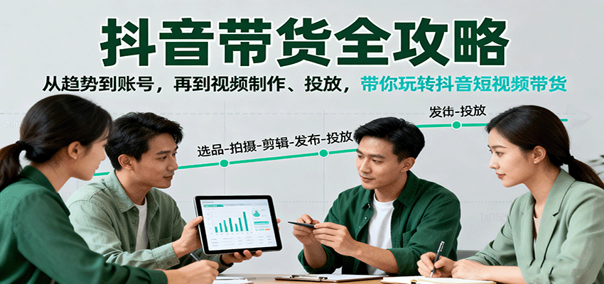 抖音带货全攻略：从趋势到账号，再到视频制作、投放，带你玩转抖音短视频带货-多米联创