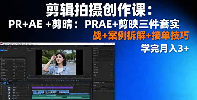 剪辑拍摄创作课：PR+AE+剪映三件套实战+案例拆解+接单技巧，学完月入3+-多米联创