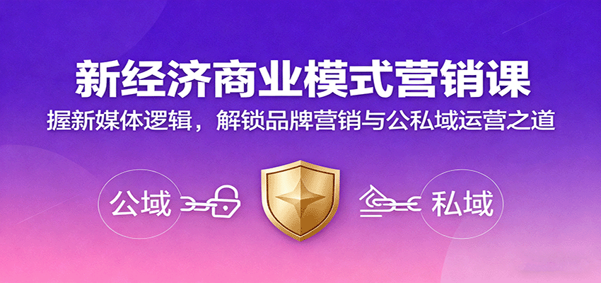 新经济商业模式营销课，握新媒体逻辑，解锁品牌营销与公私域运营之道-58创客