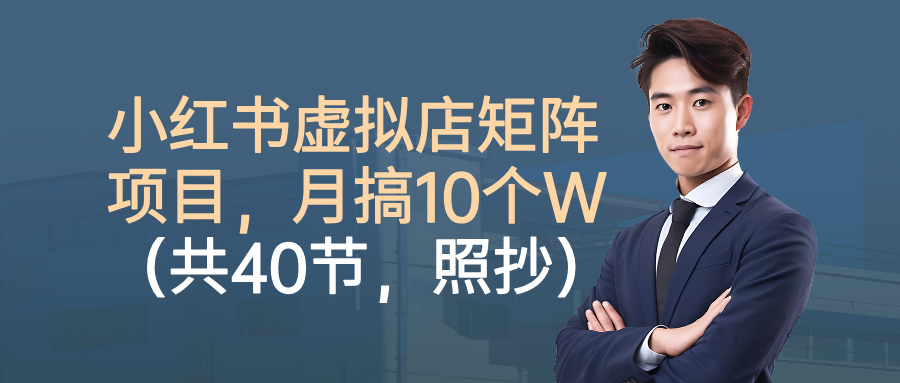 小红书虚拟店矩阵项目，月搞10W(共40节，照抄照做)-58创客