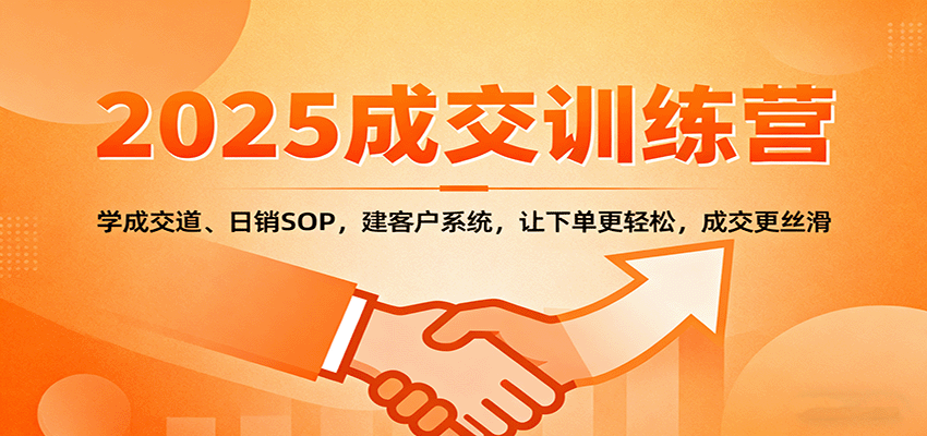 2025成交实战训练营：学成交道、日销SOP，建客户系统，让下单更轻松，成交更丝滑-58创客