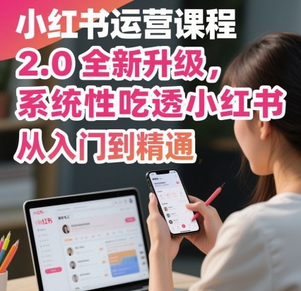 小红书运营课程2.0全新升级，从入门到精通，系统性吃透小红书-多米联创
