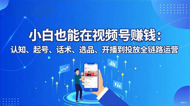小白也能在视频号赚钱：认知、起号、话术、选品、开播到投放全链路运营-申水仓