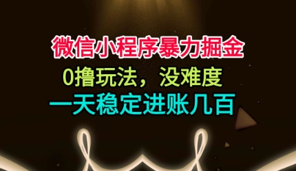 微信小程序暴力掘金，0撸玩法，没难度，一天稳定进账几张【揭秘】-申水仓