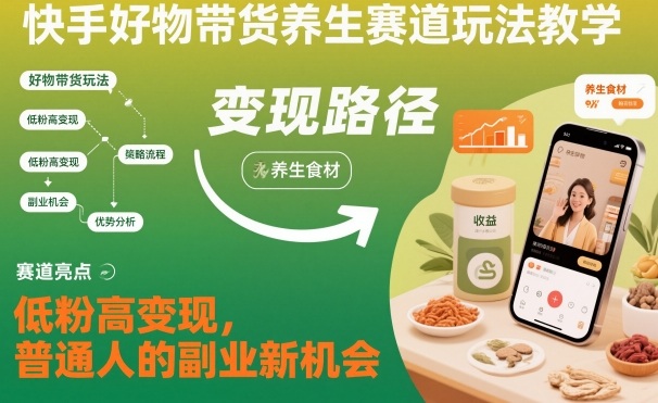 快手好物带货养生赛道玩法教学，低粉高变现，普通人的副业新机会-申水仓