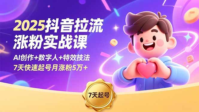 2025抖音拉流涨粉实战课，AI创作+数字人+特效技法，7天快速起号月涨粉5万+-申水仓