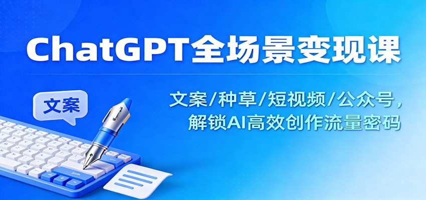 ChatGPT全场景变现课：文案/种草/短视频/公众号，解锁AI高效创作流量密码-申水仓