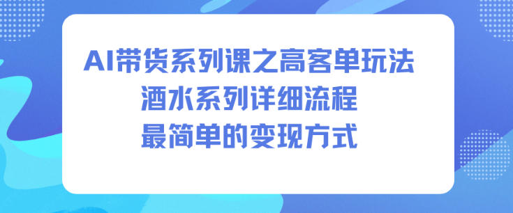 AI带货系列课之高客单玩法，酒水系列，详细流程，最简单的变现方式-申水仓