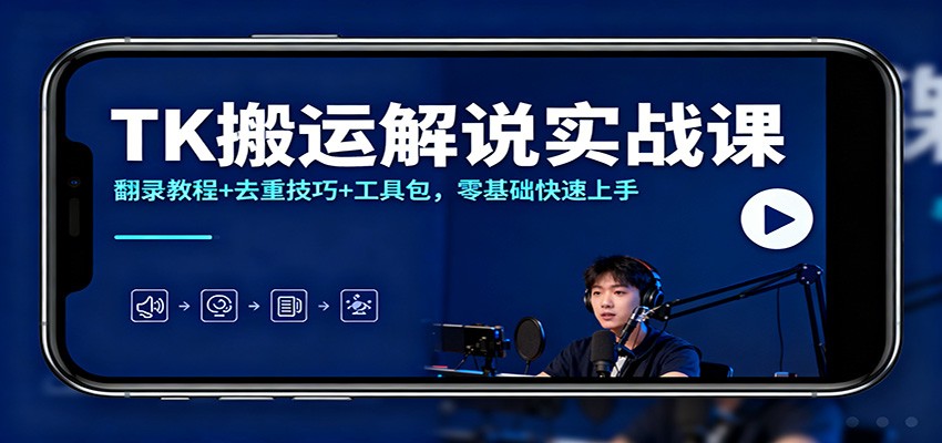 TK搬运解说实战课：翻录教程+去重技巧+工具包，零基础快速上手-申水仓