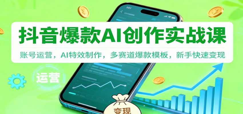 抖音AI爆款创作实战课：账号运营，AI特效制作，多赛道爆款模板，新手快速变现-申水仓