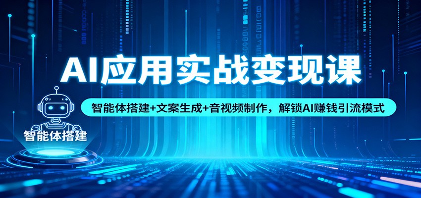 AI应用实战变现课：智能体搭建+文案生成+音视频制作，解锁AI赚钱引流模式-申水仓