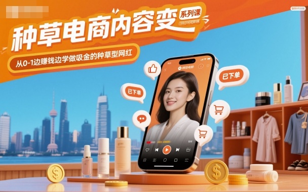种草电商内容变现系列课，从0-1边賺钱边学做吸金的种草型网红-申水仓