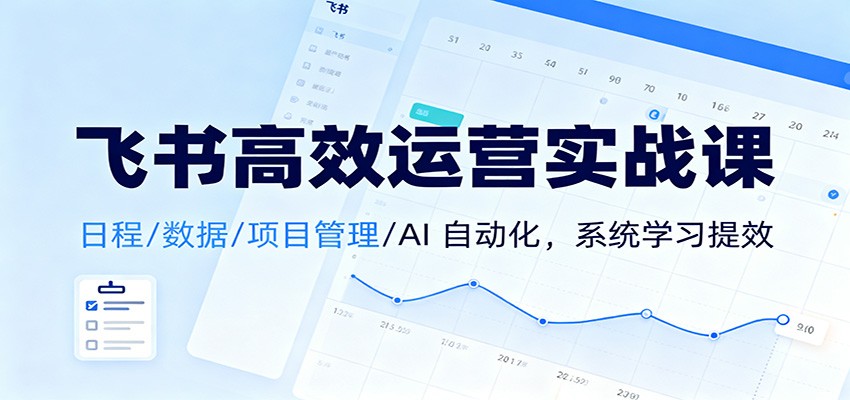 飞书高效运营实战课：日程/数据/项目管理/AI 自动化，系统学习提效-申水仓