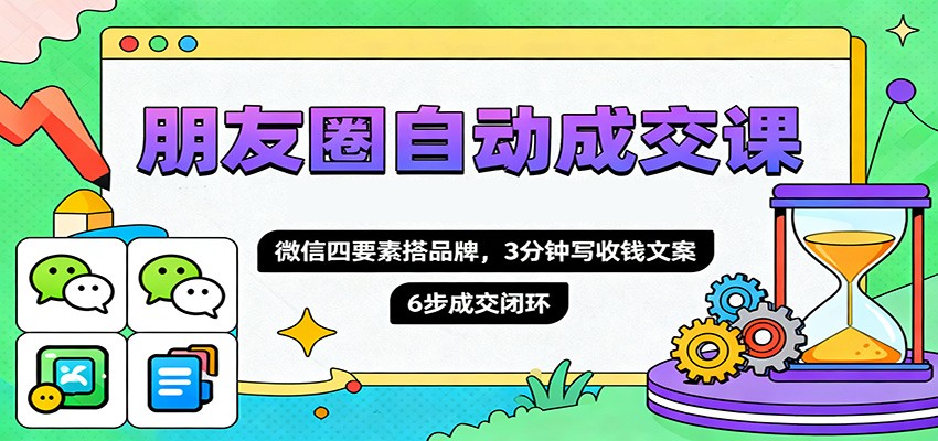 朋友圈自动成交课,微信四要素搭品牌,3分钟写收钱文案,6步成交闭环-申水仓