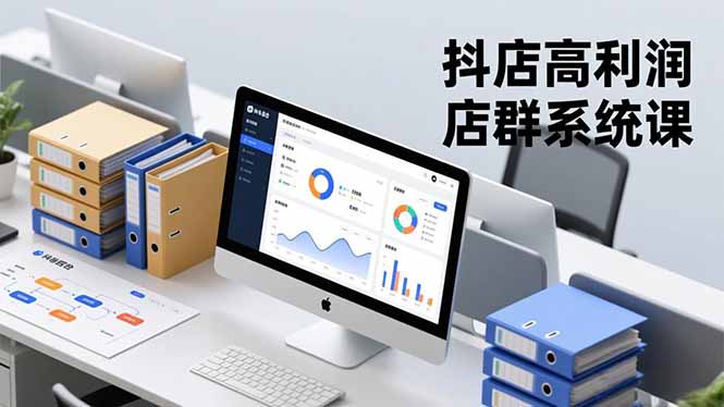 抖店高利润店群系统课，店群搭建、选品策略、运营管控，构建标准体系，矩阵月入20万+-申水仓