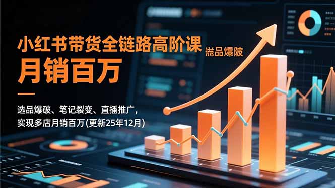 小红书带货全链路高阶课，选品爆破、笔记裂变、直播推广，实现多店月销百万(更新25年12月-多米联创