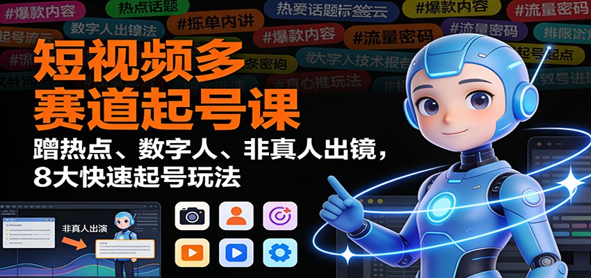 短视频多赛道起号课:蹭热点、数字人、非真人出镜,8大快速起号玩法-多米联创