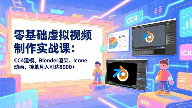 零基础虚拟视频制作实战课：CC4建模、Blender渲染、Iclone动画，接单月入可达8000+-多米联创