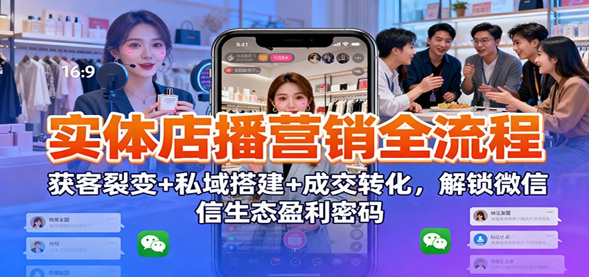实体店播营销全流程：获客裂变+私域搭建+成交转化，解锁微信生态盈利密码-申水仓