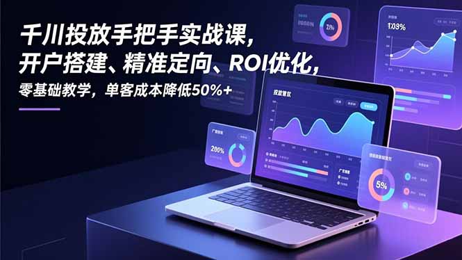 千川投放手把手实战课，开户搭建、精准定向、ROI优化，零基础教学，单客成本降低50%+-多米联创