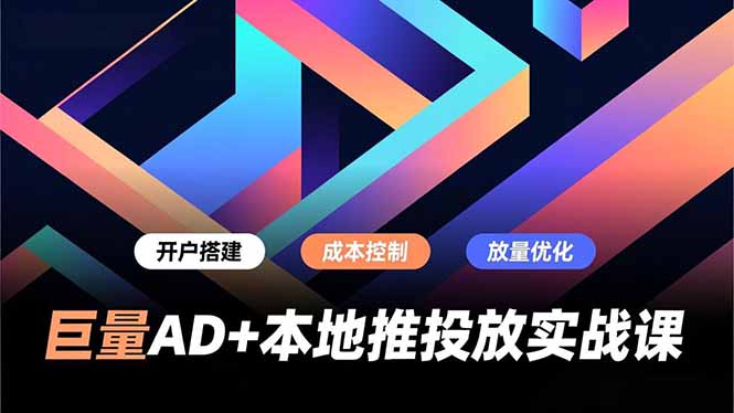 巨量AD+本地推投放实战课,开户搭建、成本控制、放量优化,有效提升商家线上获客与转化效率-58创客