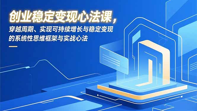 创业稳定变现心法课，穿越周期、实现可持续增长与稳定变现的系统性思维框架与实战心法-多米联创