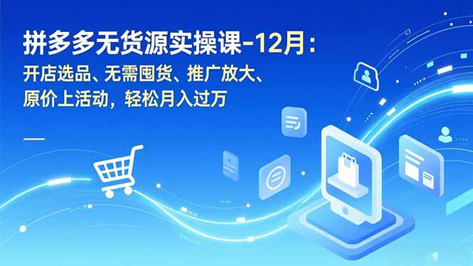 拼多多无货源实操课-12月：开店选品、无需囤货、推广放大、原价上活动，轻松月入过万-多米联创