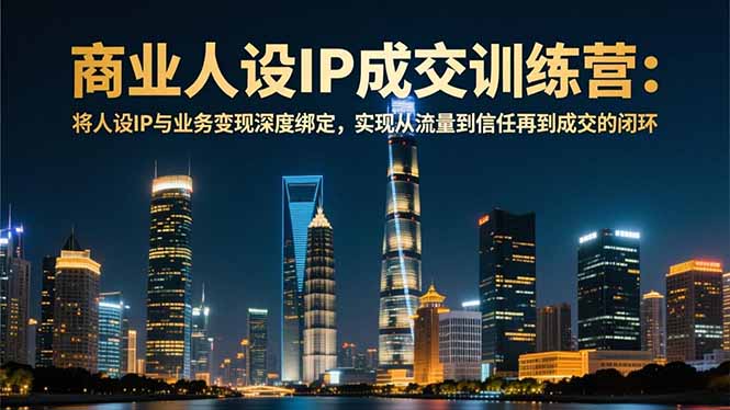 商业人设IP成交训练营-12月：将人设IP与业务变现深度绑定，从流量到信任再到成交闭环-多米联创