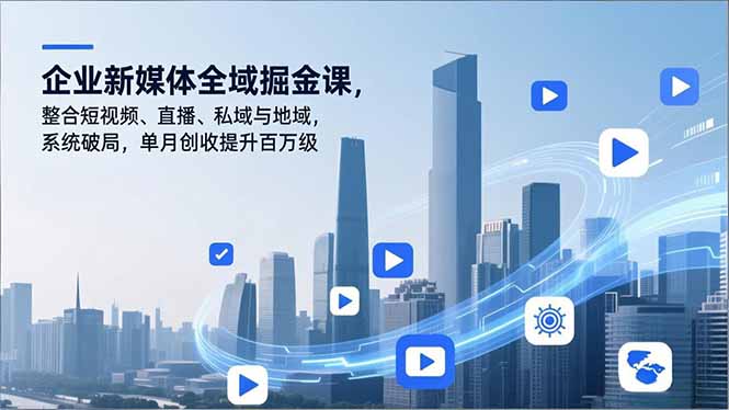 企业新媒体全域掘金课，整合短视频、直播、私域与地域，系统破局，单月创收提升百万级-多米联创