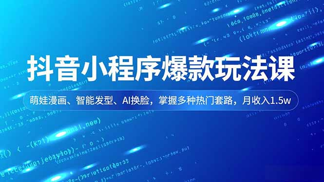 抖音小程序爆款玩法课,萌娃漫画、智能发型、AI换脸,掌握多种热门套路,月收入1.5w-多米联创