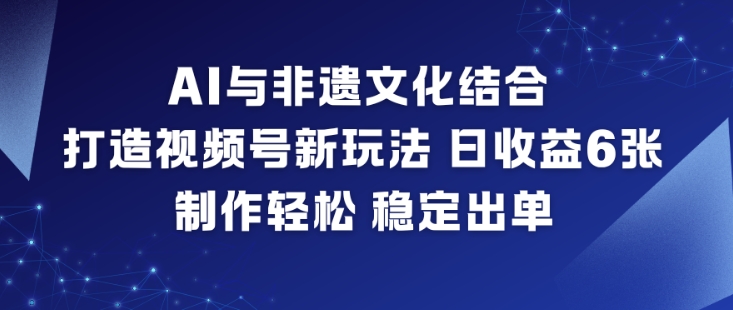 AI与非遗文化结合,打造视频号新玩法,日收益6张,制作轻松,稳定出单-多米联创