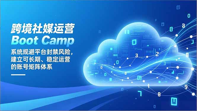 跨境社媒运营Boot Camp：系统规避平台封禁风险，建立可长期、稳定运营的账号矩阵体系-多米联创
