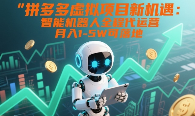 拼多多虚拟项目新机遇：智能机器人全程代运营，月入1-5W可落地【揭秘】-多米联创
