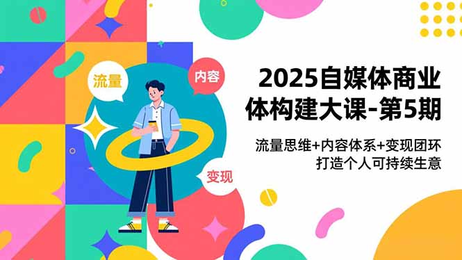 2025自媒体商业体构建大课-第5期，流量思维+内容体系+变现闭环，打造个人可持续生意-多米联创