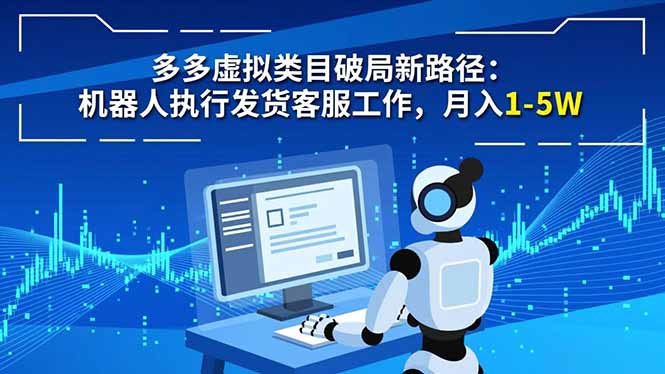 多多虚拟类目破局新路径:机器人执行发货客服工作,月入 1-5W-多米联创