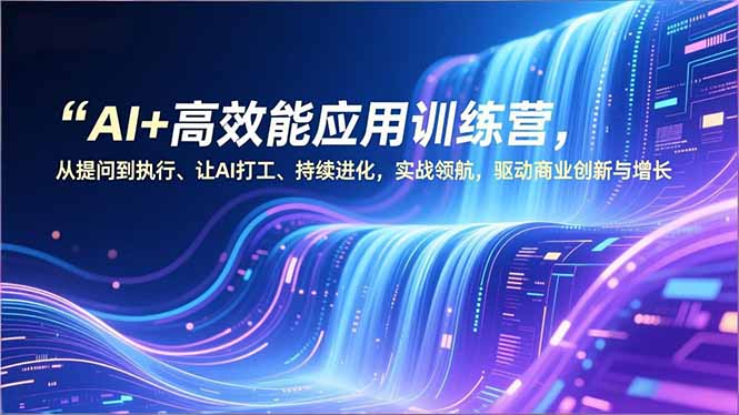 AI+高效能应用训练营，从提问到执行、让AI打工、持续进化，实战领航，驱动商业创新与增长-多米联创