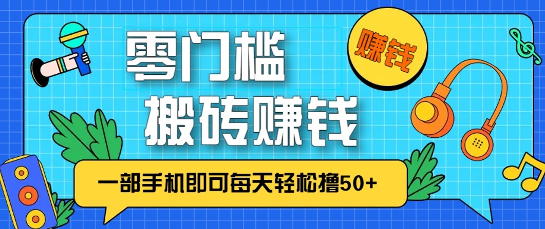 零成本零门槛无脑搬砖赚钱项目，只需一部手机即可每天轻松撸50+-58创客