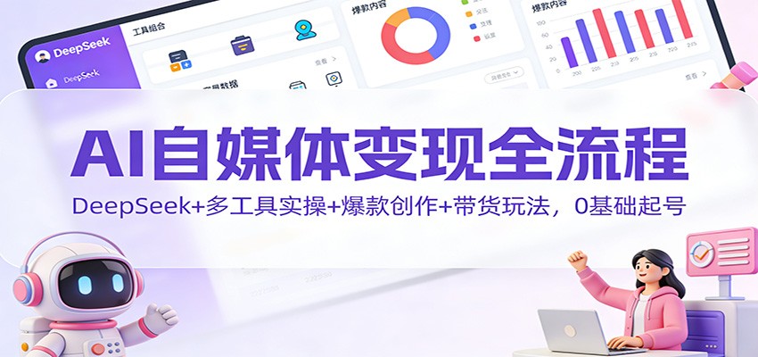 AI自媒体变现全流程：DeepSeek+多工具实操+爆款创作+带货玩法，0基础起号-多米联创