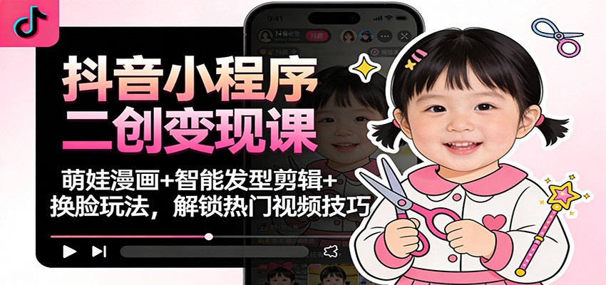 抖音小程序二创变现课:萌娃漫画+智能发型剪辑+换脸玩法,解锁热门视频技巧-多米联创